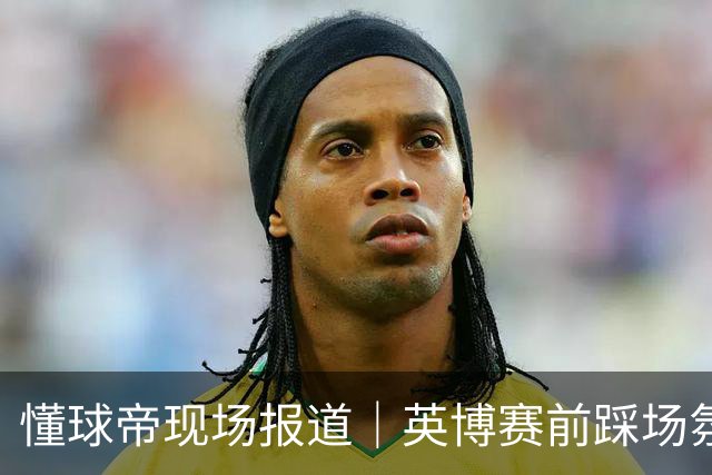 懂球帝现场报道｜英博赛前踩场氛围轻松，毛伟杰等人明天会到场支持球队